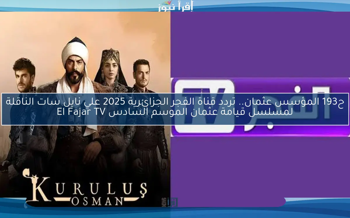 ح193 عثمان.. تردد قناة الفجر الجزائرية 2025 علي نايل سات الناقلة لمسلسل قيامة عثمان الموسم السادس El Fajar TV