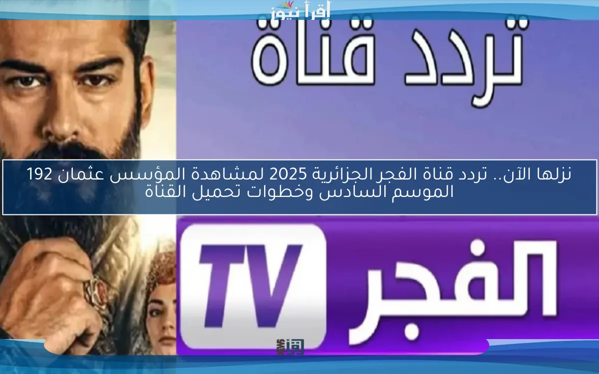 “الجديد” تردد قناة الفجر الجزائرية 2025 علي نايل سات وعرب سات الناقلة للمسلسلات التركية بالمجان