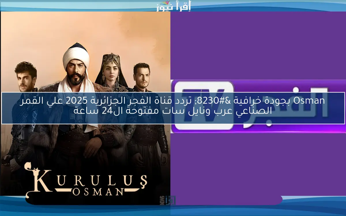 تأجيل المؤسس ح192 .. تردد قناة الفجر الجزائرية 2025 علي نايل وعرب سات الناقلة للمسلسلات التركية مجاناً