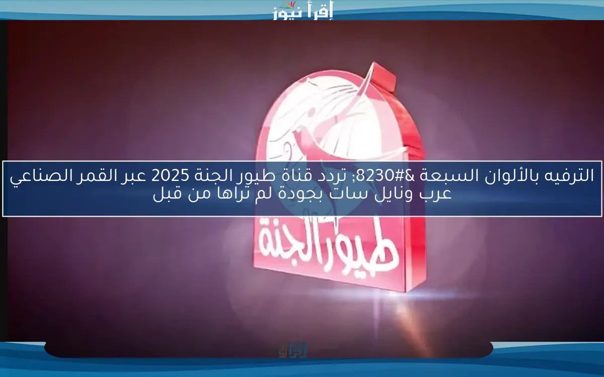 الترفيه بالألوان السبعة … تردد قناة طيور الجنة 2025 عبر القمر الصناعي عرب ونايل سات بجودة لم تراها من قبل
