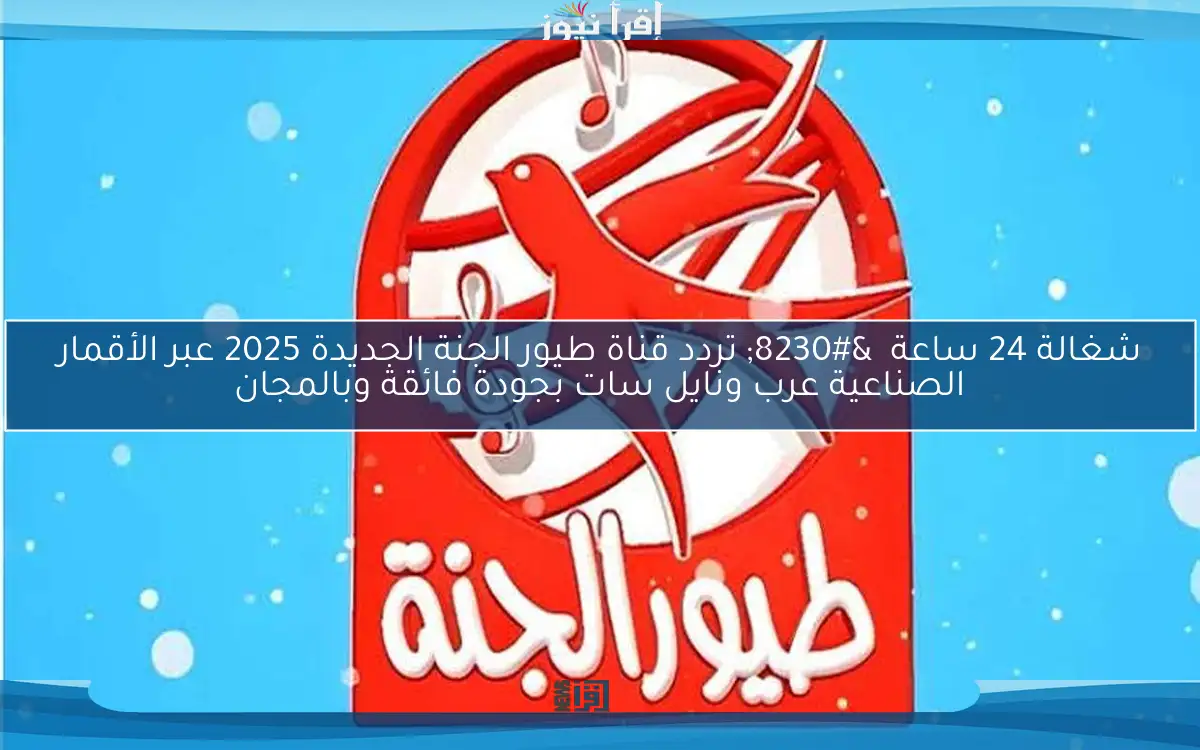 ضحك ولعب وتعلم … تردد قناة طيور الجنة 2025 عبر الأقمار الصناعية المختلفة نزلها مجانا بدون تشفير