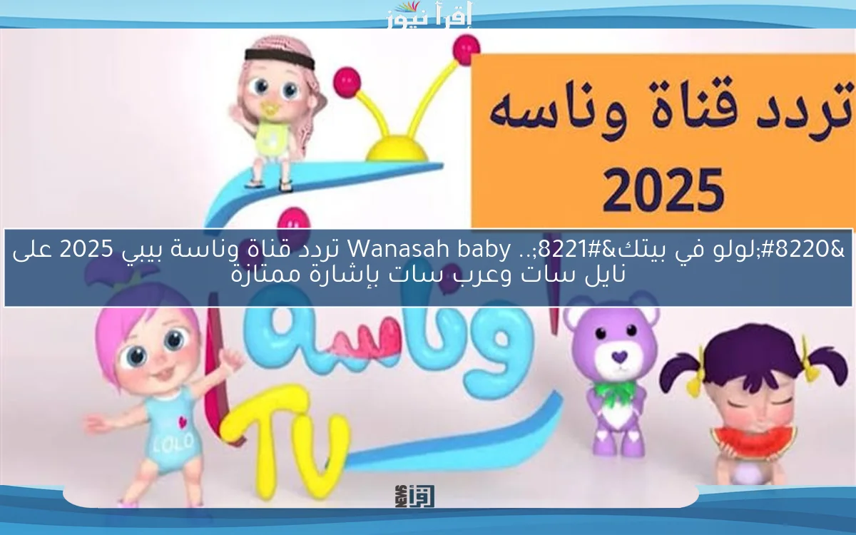 “لولو في بيتك”.. Wanasah baby تردد قناة وناسة بيبي 2025 على نايل سات وعرب سات بإشارة ممتازة