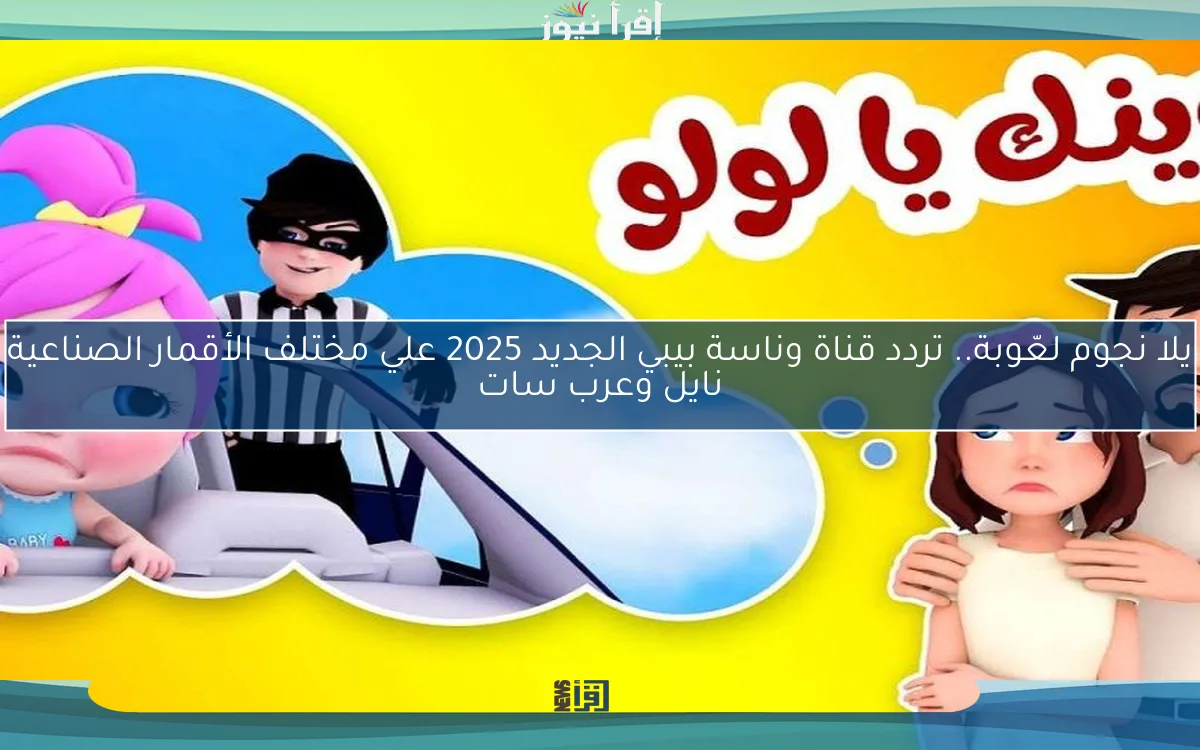 يلا نجوم لعّوبة.. تردد قناة وناسة بيبي الجديد 2025 علي مختلف الأقمار الصناعية نايل وعرب سات