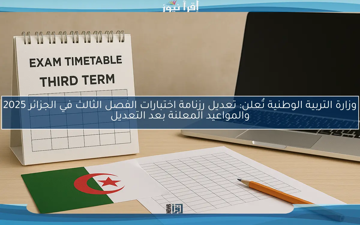 radioalgerie وزارة التربية الوطنية تُعلن: تعديل رزنامة اختبارات الفصل الثالث في الجزائر 2025 والمواعيد المعلنة بعد التعديل