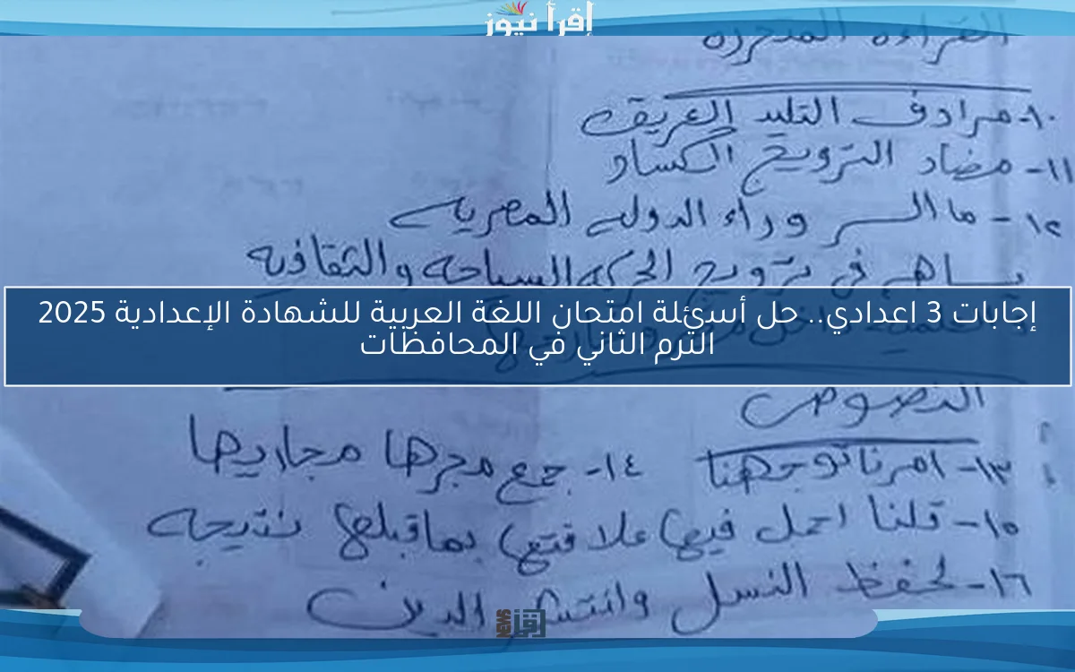 إجابات 3 اعدادي.. حل أسئلة امتحان اللغة العربية للشهادة الإعدادية 2025 الترم الثاني في المحافظات