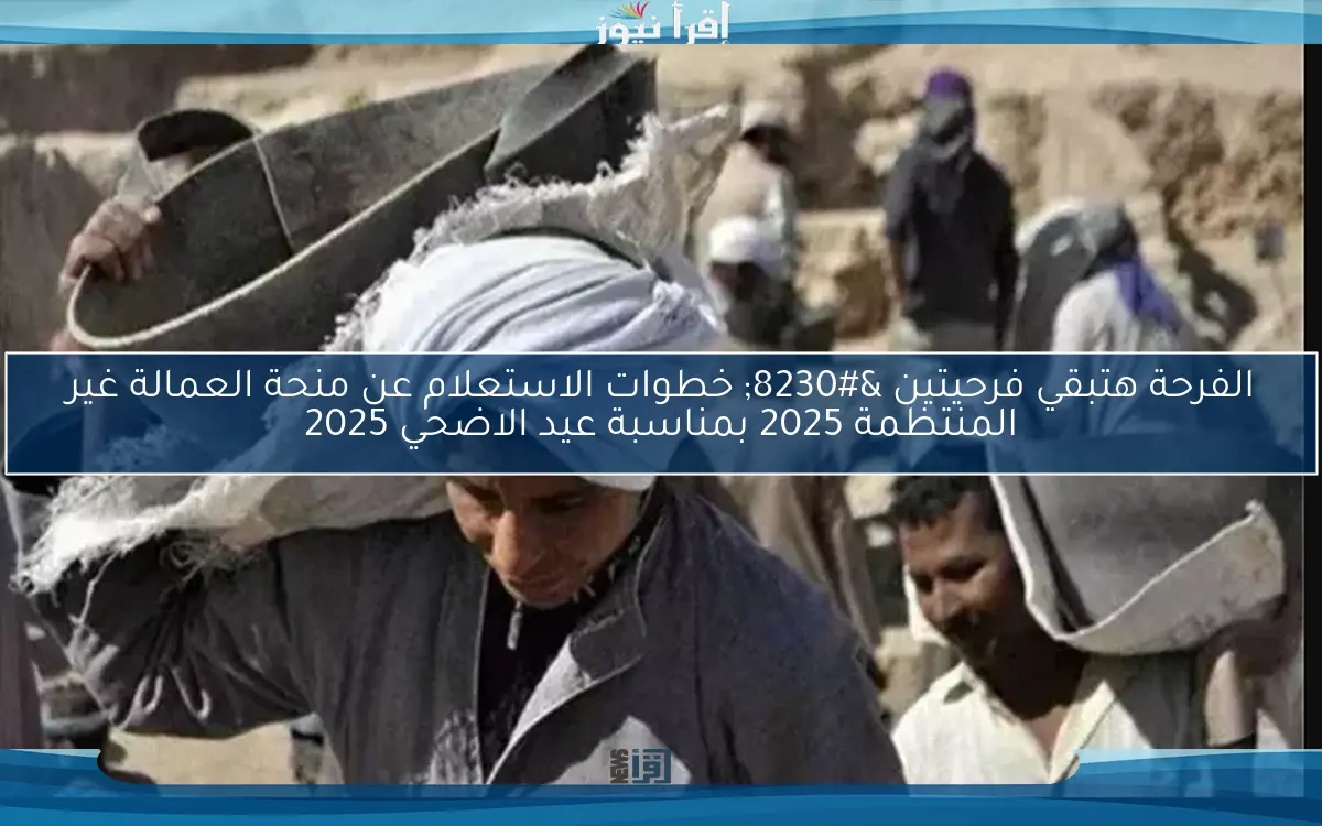 هتاخد عديتك من القوة العاملة … خطوات الاستعلام عن منحة العمالة غير المنتظمة 2025 بمناسبة عيد الاضحي بالاسم والرقم القومي