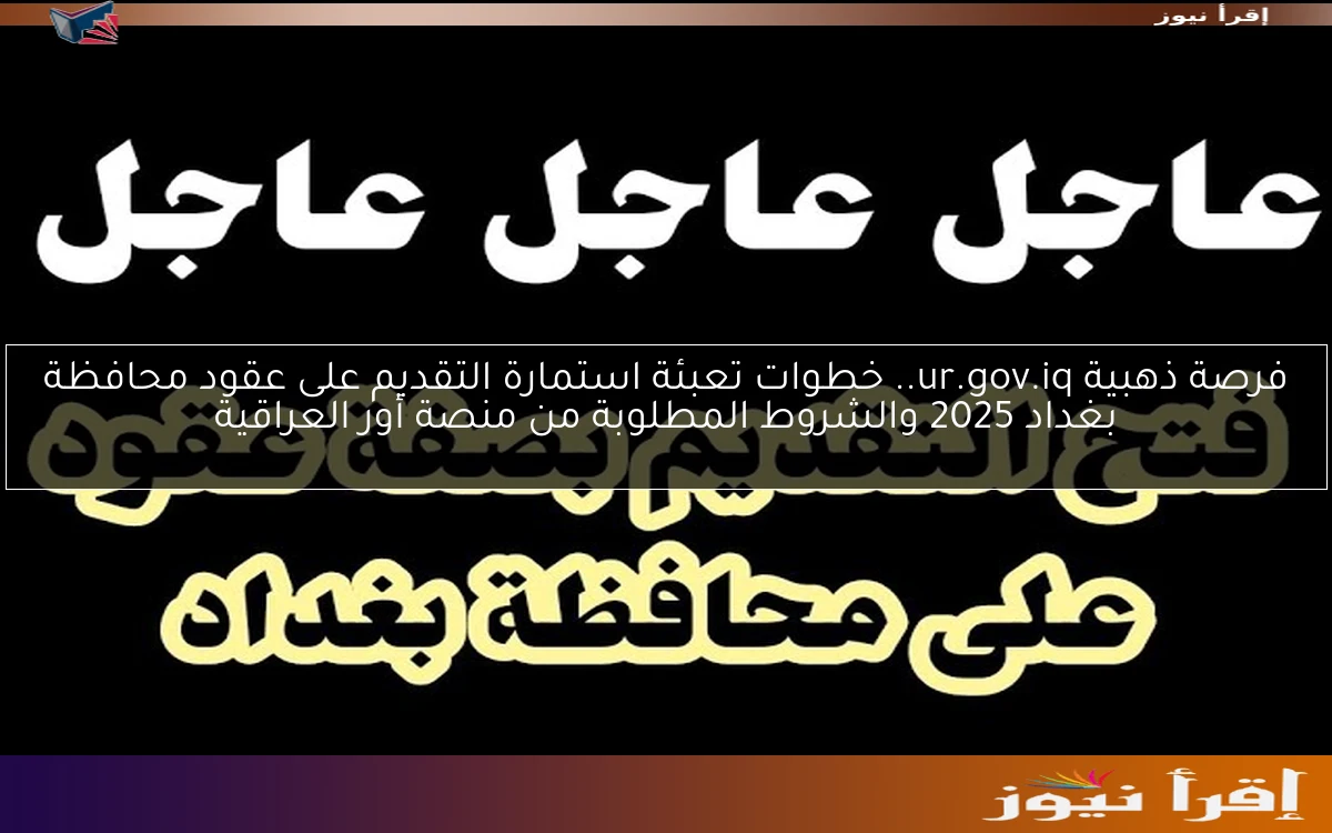 فرصة ذهبية ur.gov.iq.. خطوات تعبئة استمارة التقديم على عقود محافظة بغداد 2025 والشروط المطلوبة من منصة أور العراقية