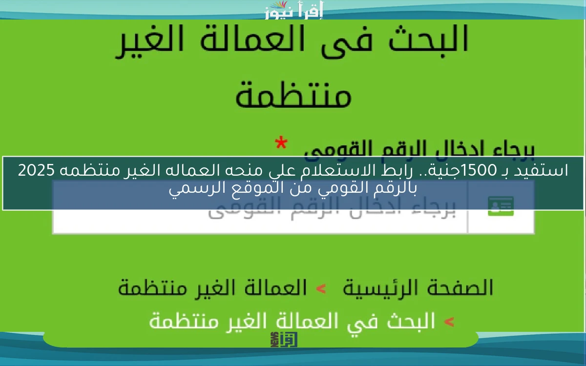 استفيد بـ 1500جنية.. رابط الاستعلام علي منحه العماله الغير منتظمه 2025 بالرقم القومي من الموقع الرسمي