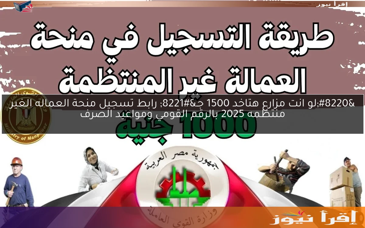 “لو انت مزارع هتاخد 1500 جـ” رابط تسجيل منحة العماله الغير منتظمه 2025 بالرقم القومي ومواعيد الصرف