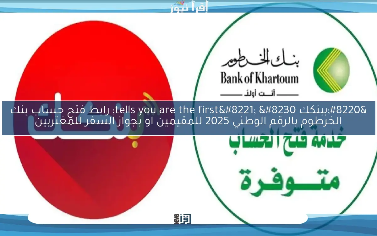 “ببنكك tells you are the first” … رابط فتح حساب بنك الخرطوم بالرقم الوطني 2025 للمقيمين او بجواز السفر للمغتربين