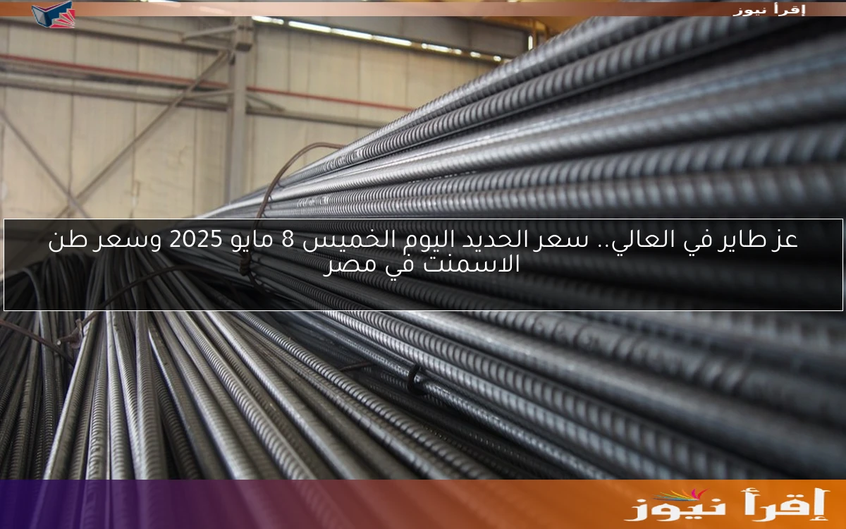 عز طاير في العالي.. سعر الحديد اليوم الخميس 8 مايو 2025 وسعر طن الاسمنت في مصر
