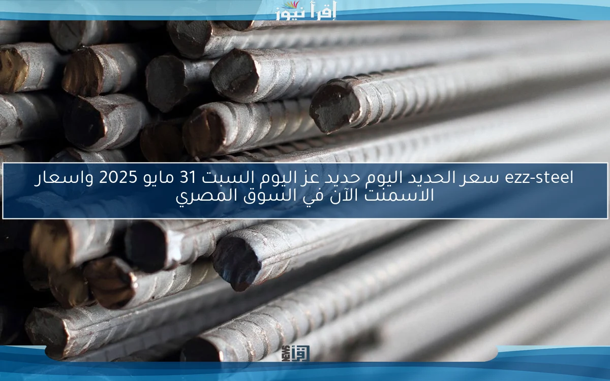 ezz-steel سعر الحديد اليوم حديد عز اليوم السبت 31 مايو 2025 واسعار الاسمنت الآن في السوق المصري