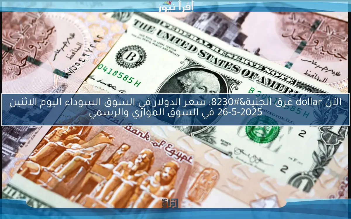 الأمريكي قالب الدنيا.. سعر الدولار في السوق السوداء اليوم الاثنين 12-5-2025 مقابل الجنيه