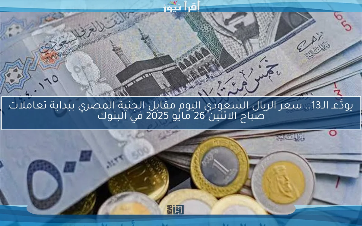 الآن بـ13.28.. سعر الريال السعودي اليوم مقابل الجنية المصري السبت 24 مايو 2025 في البنوك والسوق السوداء