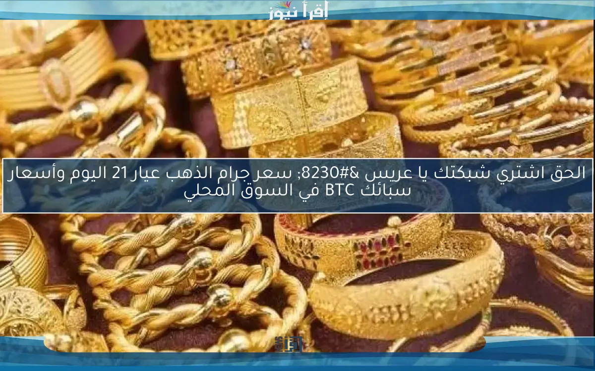 “حبة فوق وحبة تحت” سعر جرام الذهب عيار 21 اليوم الاثنين 5 مايو 2025 في محلات الصاغة المصرية
