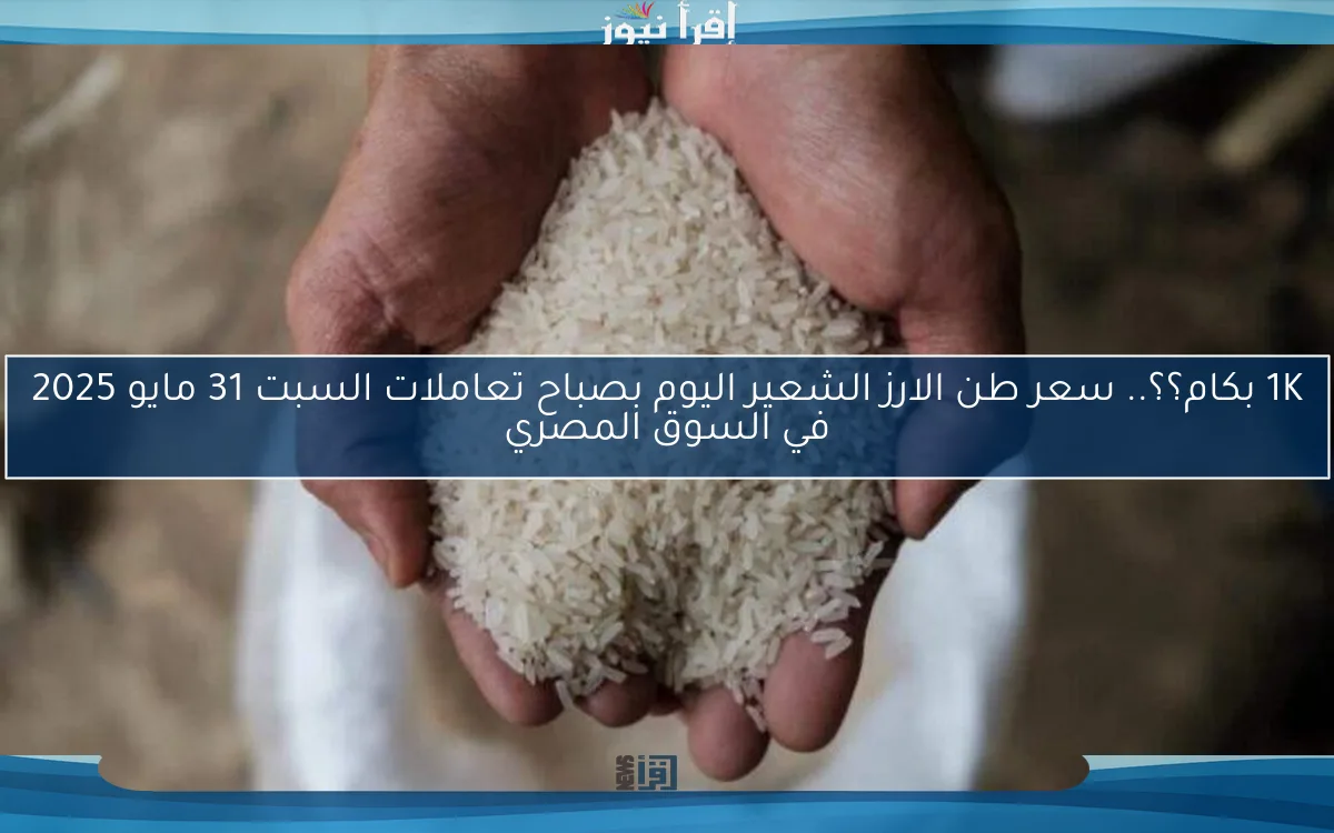 1K بكام؟؟.. سعر طن الارز الشعير اليوم بصباح تعاملات السبت 31 مايو 2025 في السوق المصري