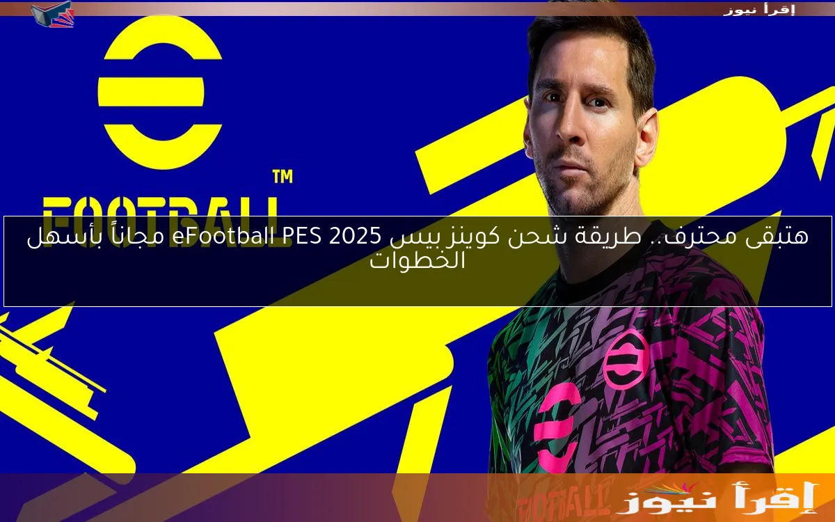 هتبقى محترف.. طريقة شحن كوينز بيس 2025 eFootball PES مجاناً بأسهل الخطوات