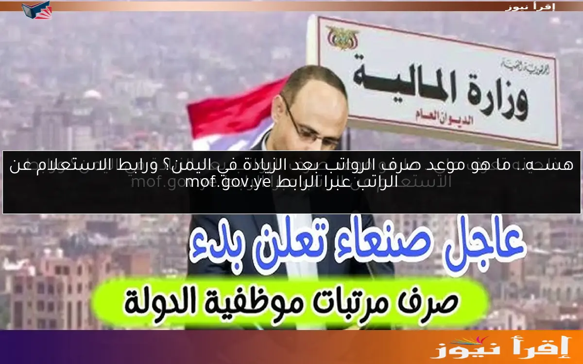 هســــه.. ما هو موعد صرف الرواتب بعد الزيادة في اليمن؟ ورابط الاستعلام عن الراتب عبرا الرابط mof.gov.ye