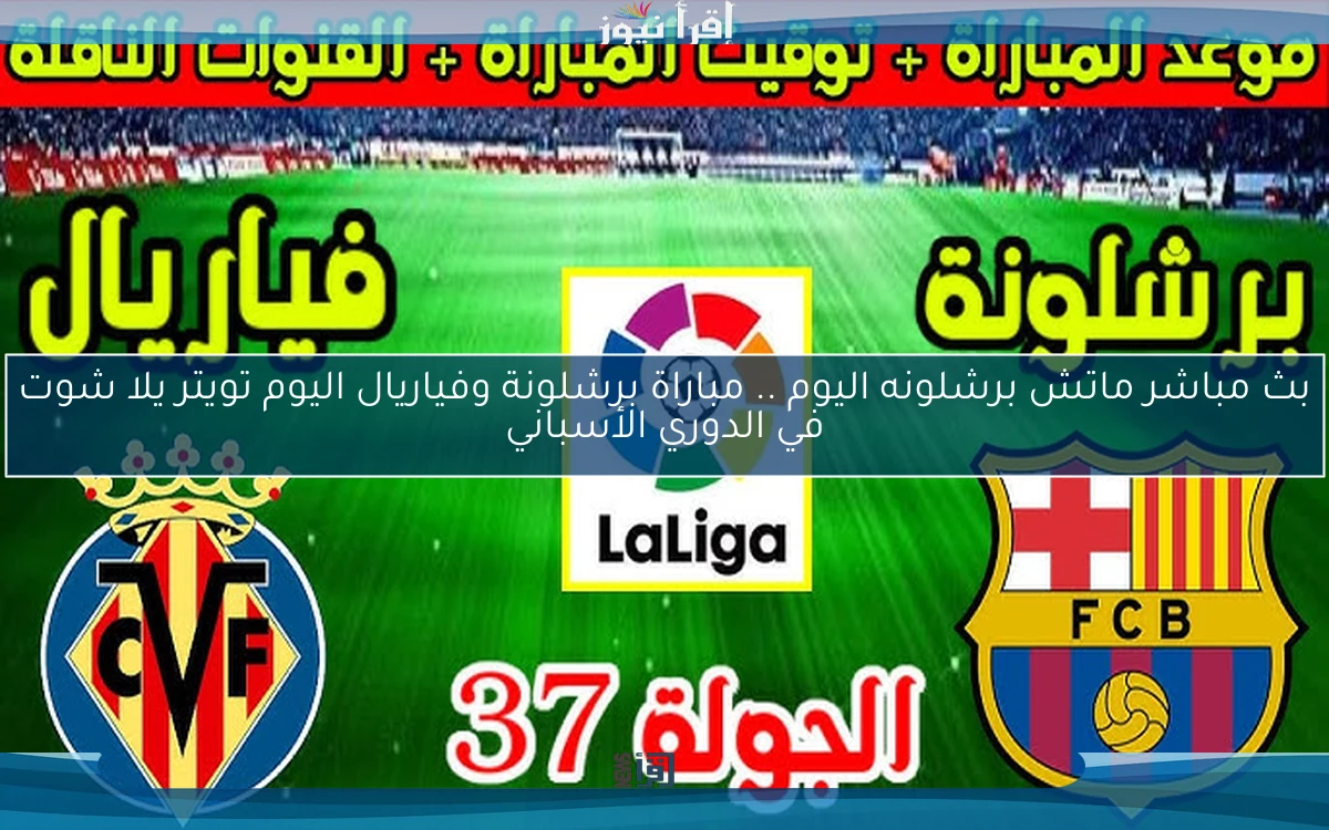 nOW نتيجة ماتش برشلونه اليوم .. مباراة برشلونة وفياريال اليوم تويتر يلا شوت في الدوري الأسباني