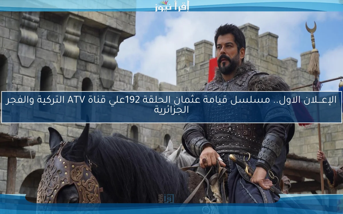 الإعـــلان الاول.. مسلسل قيامة عثمان الحلقة 192علي قناة ATV التركية والفجر الجزائرية