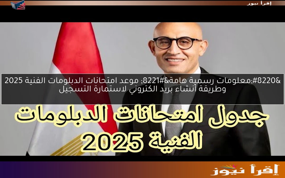 “معلومات رسمية هامة” موعد امتحانات الدبلومات الفنية 2025 وطريقة أنشاء بريد الكتروني لاستمارة التسجيل