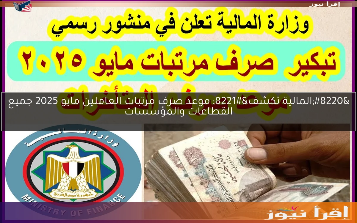 “المالية تكشف” موعد صرف مرتبات العاملين مايو 2025 جميع القطاعات والمؤسسات