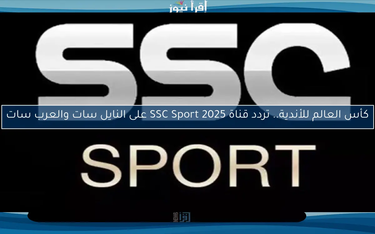 كأس العالم للأندية.. تردد قناة SSC Sport 2025 على النايل سات والعرب سات