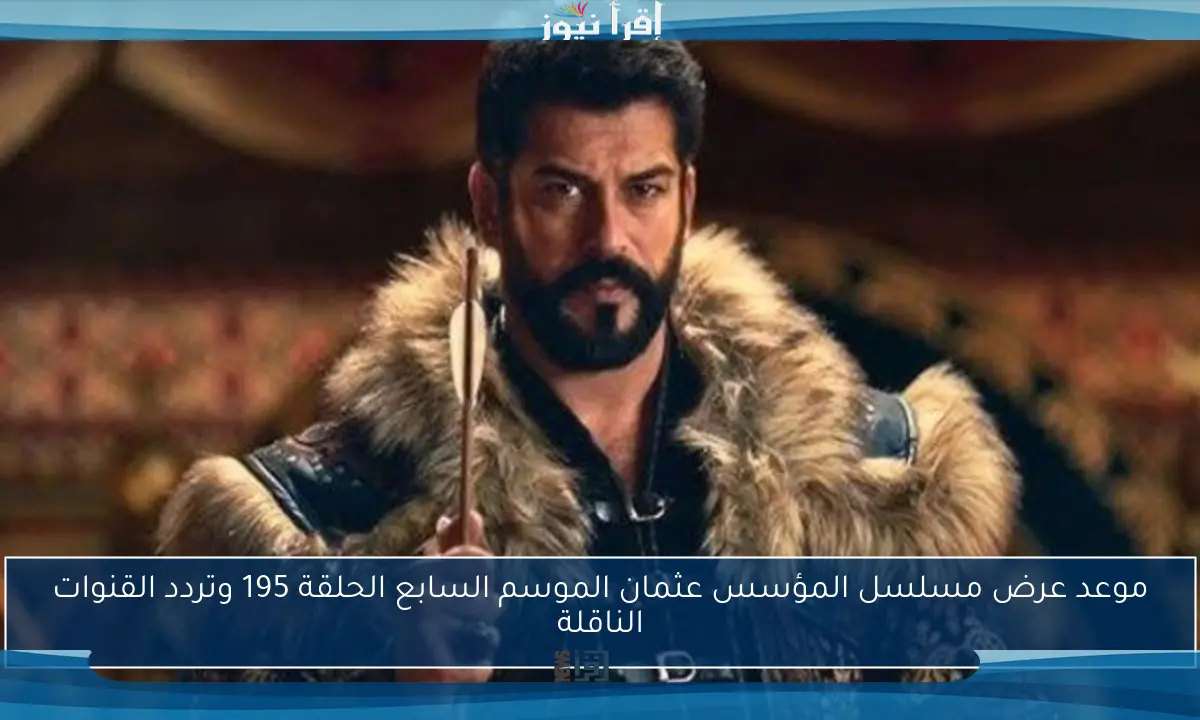 موعد عرض مسلسل المؤسس عثمان الموسم السابع الحلقة 195 وتردد القنوات الناقلة