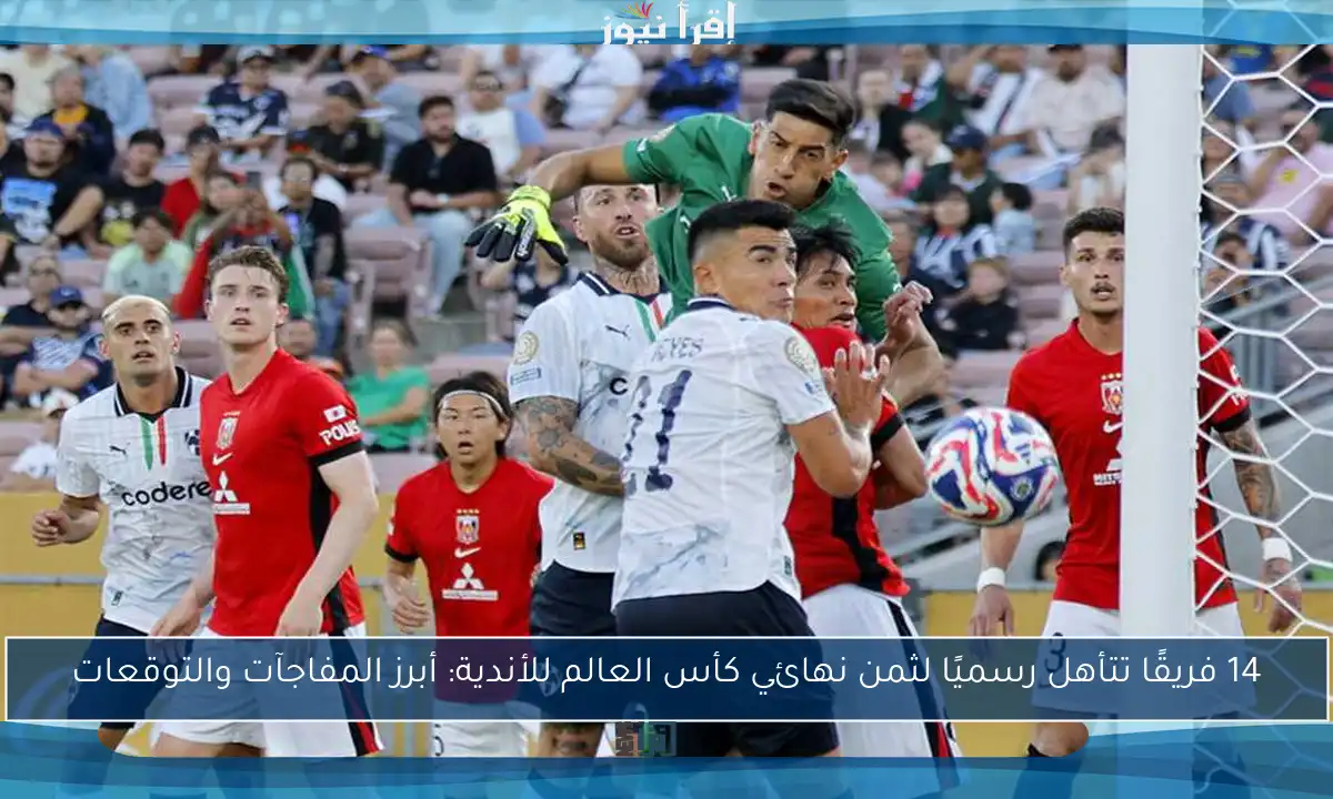 14 فريقًا تتأهل رسميًا لثمن نهائي كأس العالم للأندية: أبرز المفاجآت والتوقعات