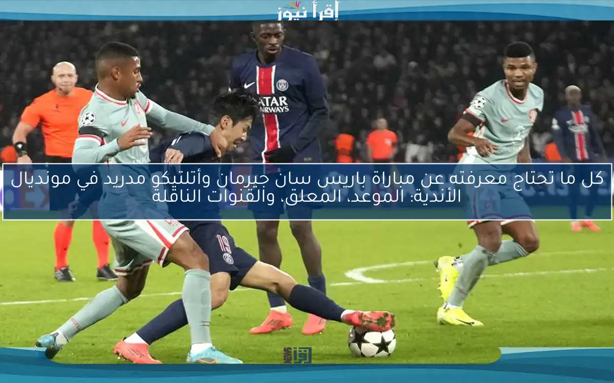 كل ما تحتاج معرفته عن مباراة باريس سان جيرمان وأتلتيكو مدريد في مونديال الأندية: الموعد، المعلق، والقنوات الناقلة