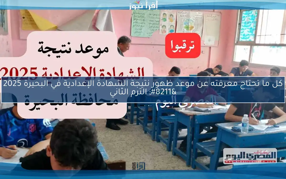 كل ما تحتاج معرفته عن موعد ظهور نتيجة الشهادة الإعدادية في البحيرة 2025 – الترم الثاني
