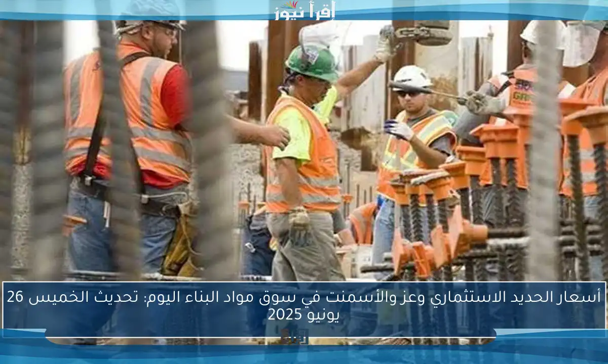 أسعار الحديد الاستثماري وعز والأسمنت في سوق مواد البناء اليوم: تحديث الخميس 26 يونيو 2025