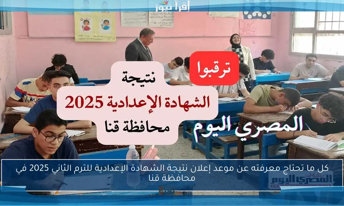كل ما تحتاج معرفته عن موعد إعلان نتيجة الشهادة الإعدادية للترم الثاني 2025 في محافظة قنا