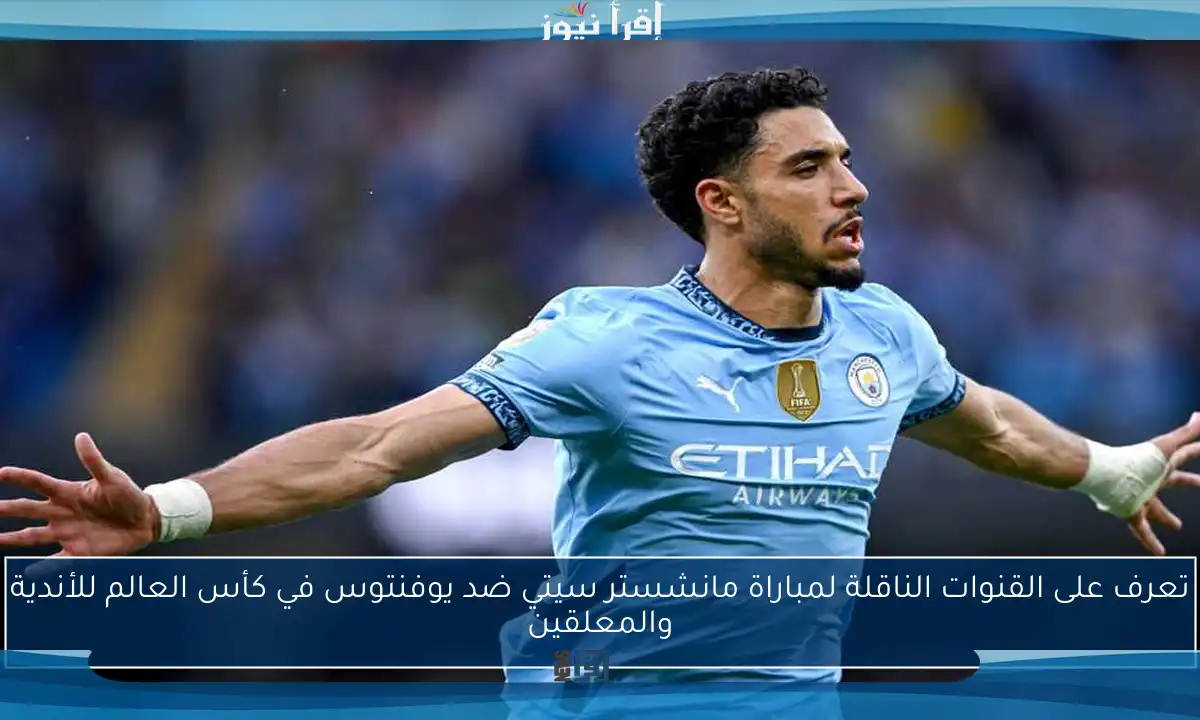 تعرف على القنوات الناقلة لمباراة مانشستر سيتي ضد يوفنتوس في كأس العالم للأندية والمعلقين