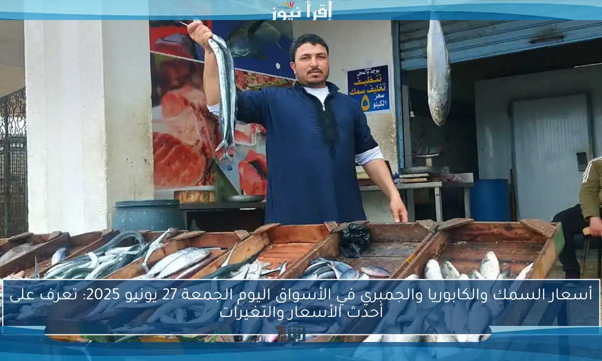 أسعار السمك والكابوريا والجمبري في الأسواق اليوم الجمعة 27 يونيو 2025: تعرف على أحدث الأسعار والتغيرات