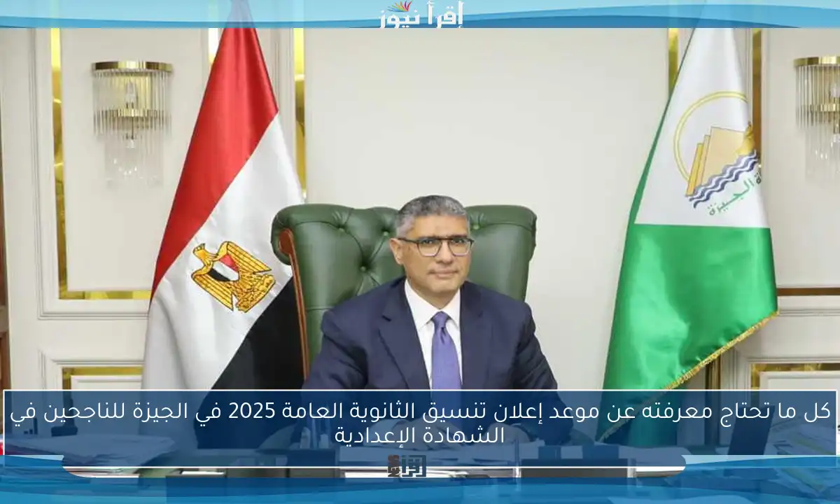 كل ما تحتاج معرفته عن موعد إعلان تنسيق الثانوية العامة 2025 في الجيزة للناجحين في الشهادة الإعدادية