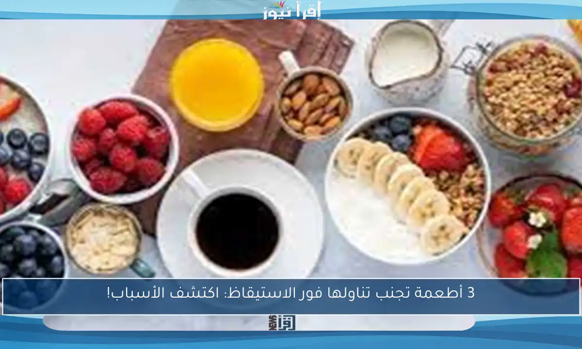 3 أطعمة تجنب تناولها فور الاستيقاظ: اكتشف الأسباب!