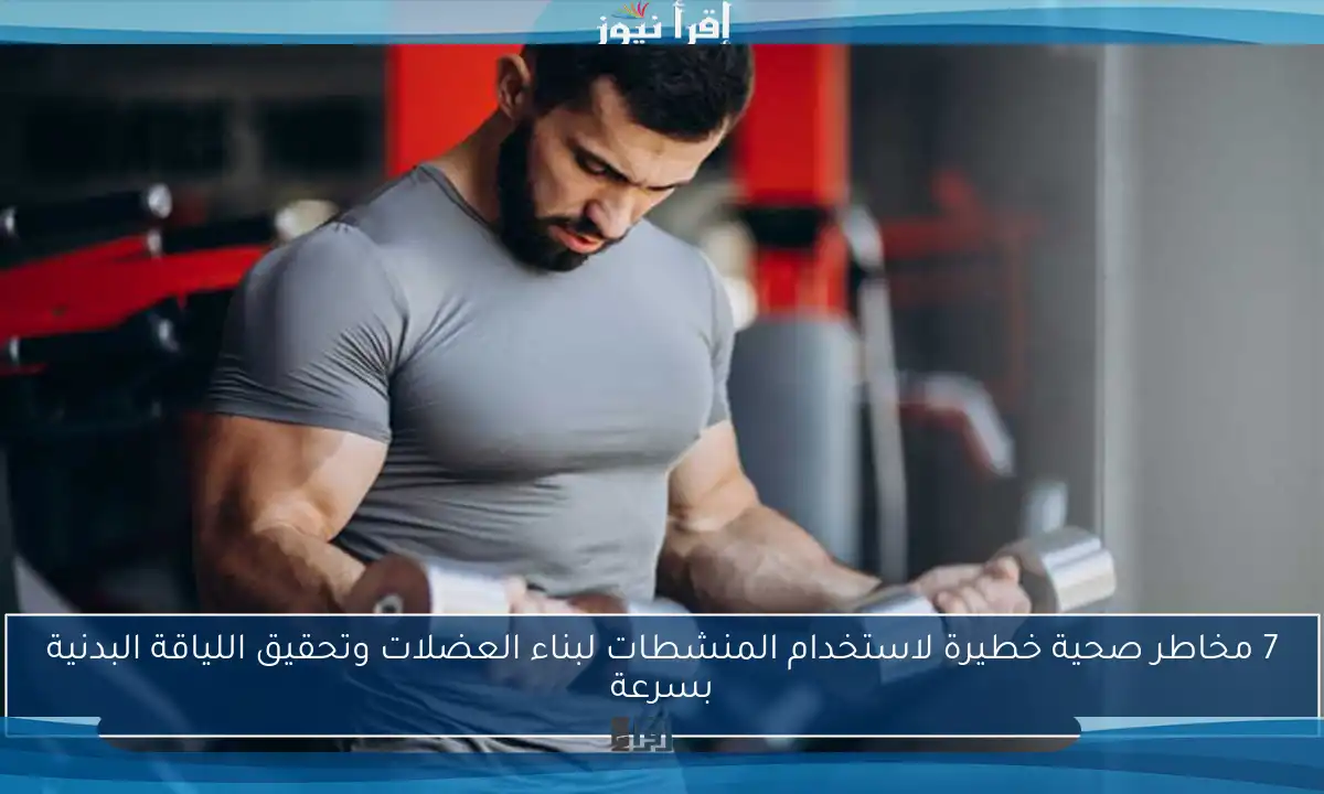 7 مخاطر صحية خطيرة لاستخدام المنشطات لبناء العضلات وتحقيق اللياقة البدنية بسرعة