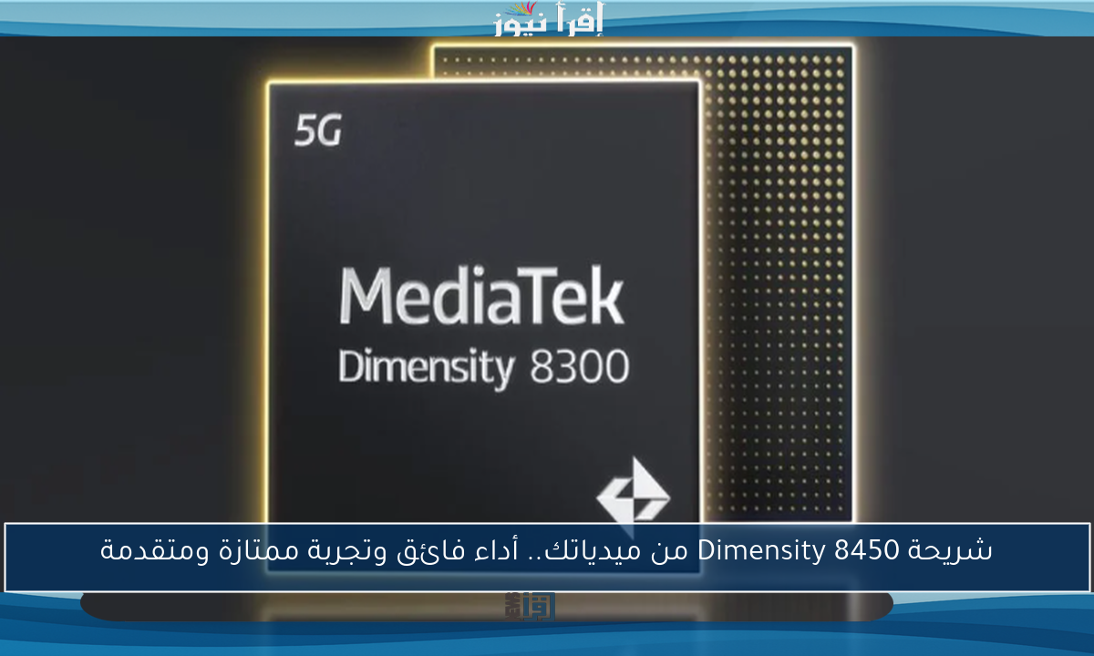 شريحة Dimensity 8450 من ميدياتك.. أداء فائق وتجربة ممتازة ومتقدمة