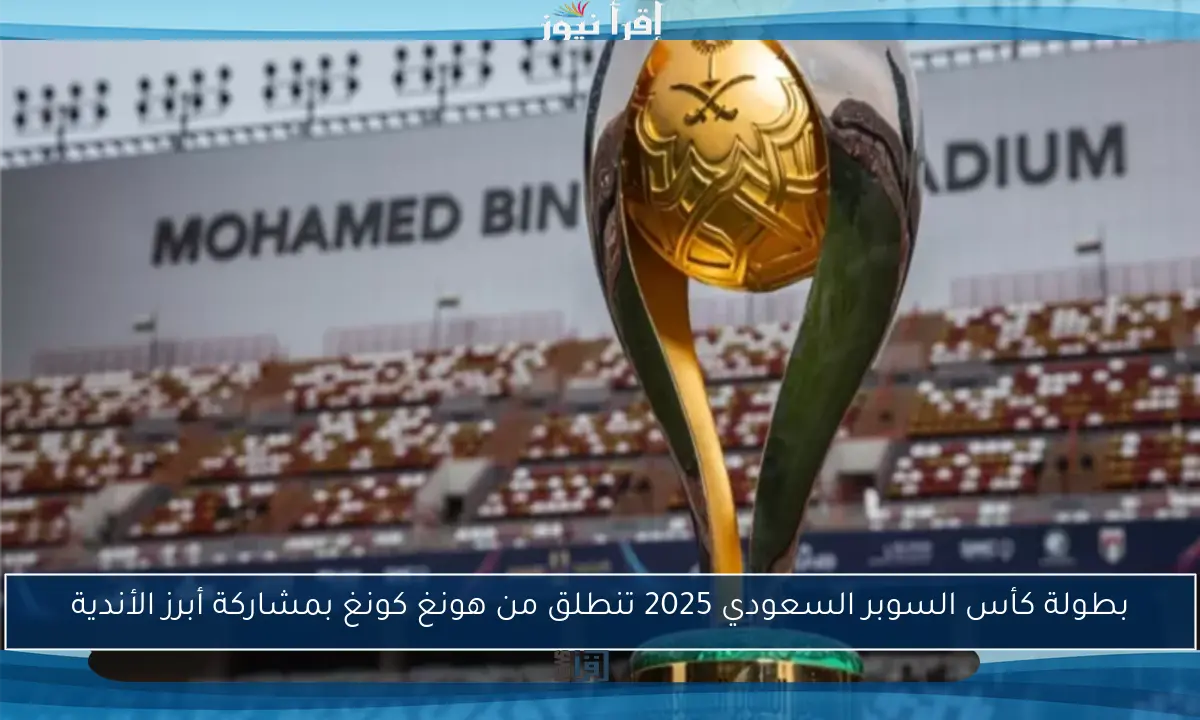 بطولة كأس السوبر السعودي 2025 تنطلق من هونغ كونغ بمشاركة أبرز الأندية