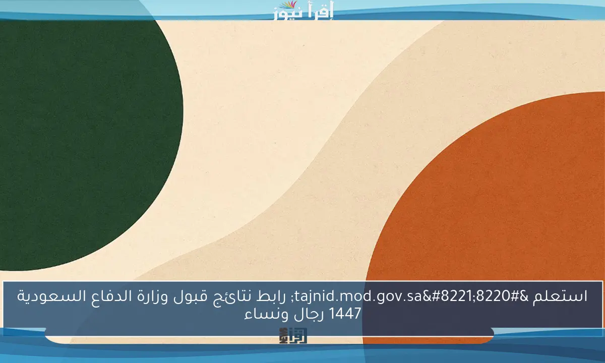 استعلم “tajnid.mod.gov.sa” رابط نتائج قبول وزارة الدفاع السعودية 1447 رجال ونساء