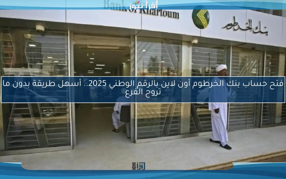 فتح حساب بنك الخرطوم أون لاين بالرقم الوطني 2025.. أسهل طريقة بدون ما تروح الفرع