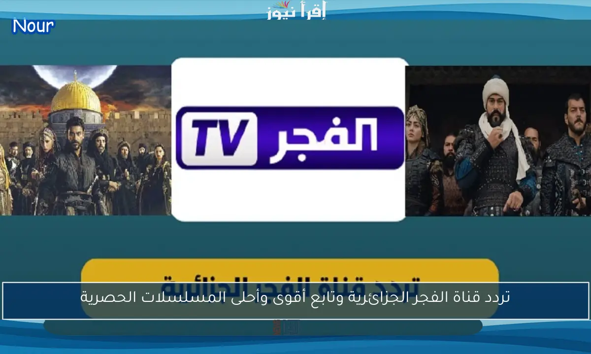 تردد قناة الفجر الجزائرية وتابع أقوى وأحلى المسلسلات الحصرية