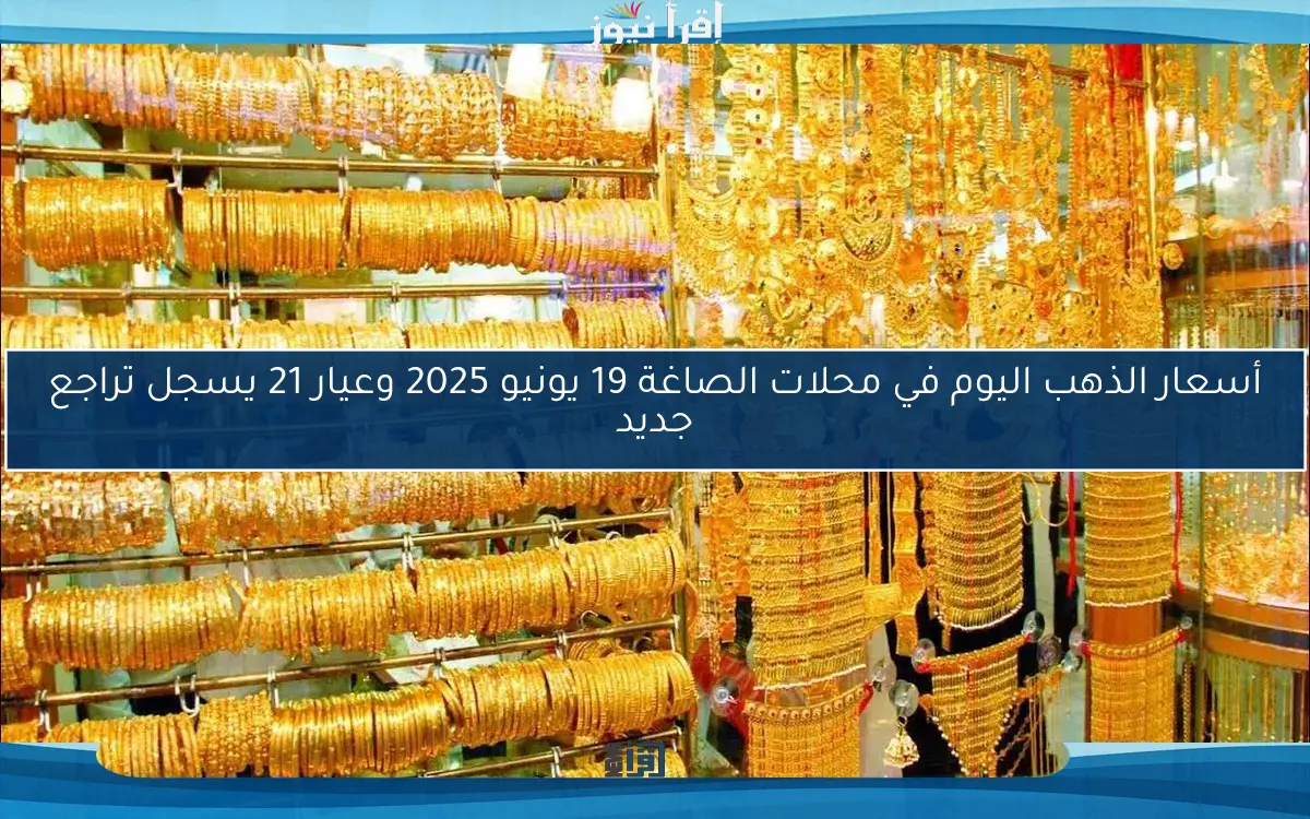 أسعار الذهب اليوم في محلات الصاغة 19 يونيو 2025 وعيار 21 يسجل تراجع جديد