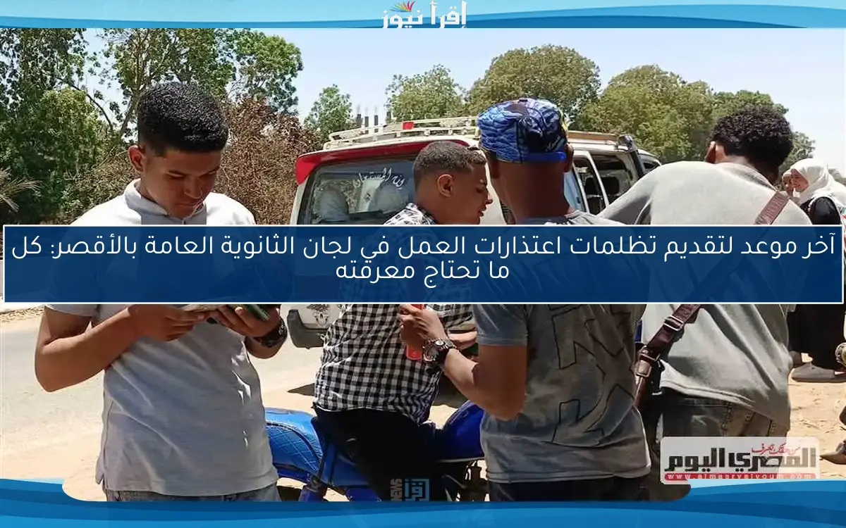 آخر موعد لتقديم تظلمات اعتذارات العمل في لجان الثانوية العامة بالأقصر: كل ما تحتاج معرفته