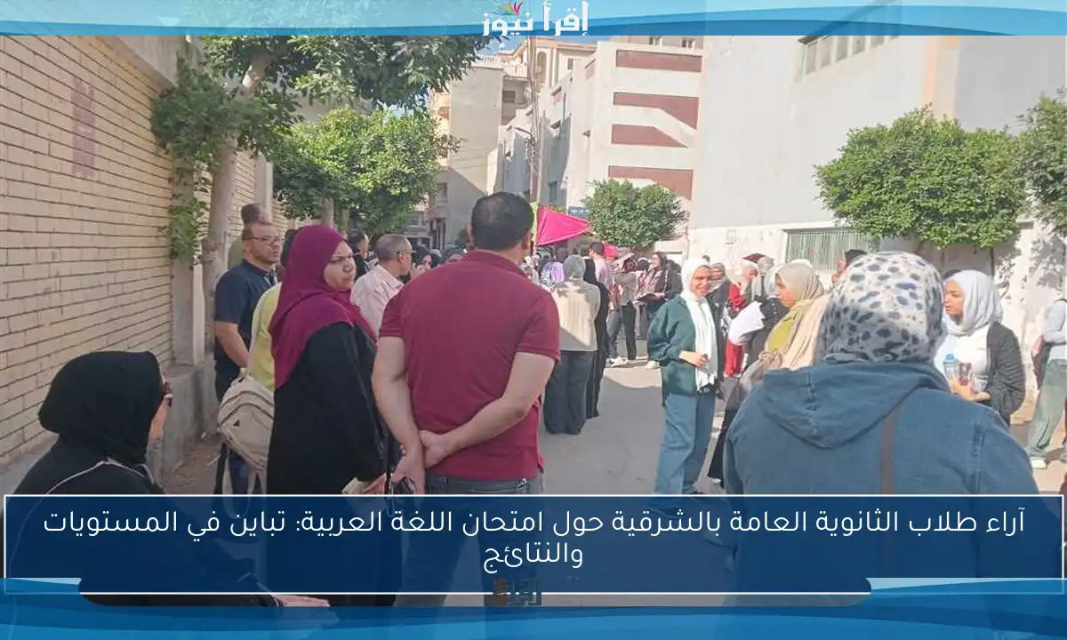 آراء طلاب الثانوية العامة بالشرقية حول امتحان اللغة العربية: تباين في المستويات والنتائج