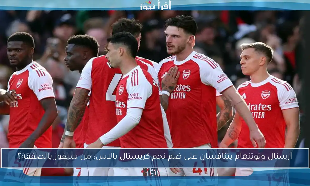 آرسنال وتوتنهام يتنافسان على ضم نجم كريستال بالاس: من سيفوز بالصفقة؟