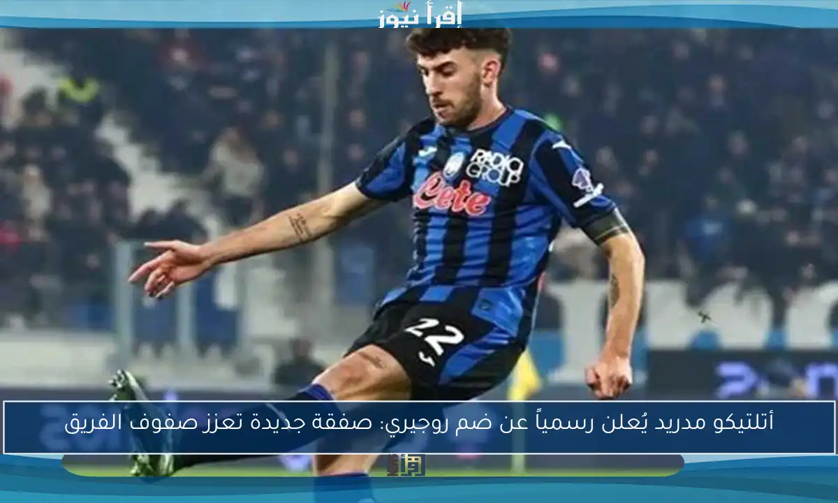 أتلتيكو مدريد يُعلن رسمياً عن ضم روجيري: صفقة جديدة تعزز صفوف الفريق
