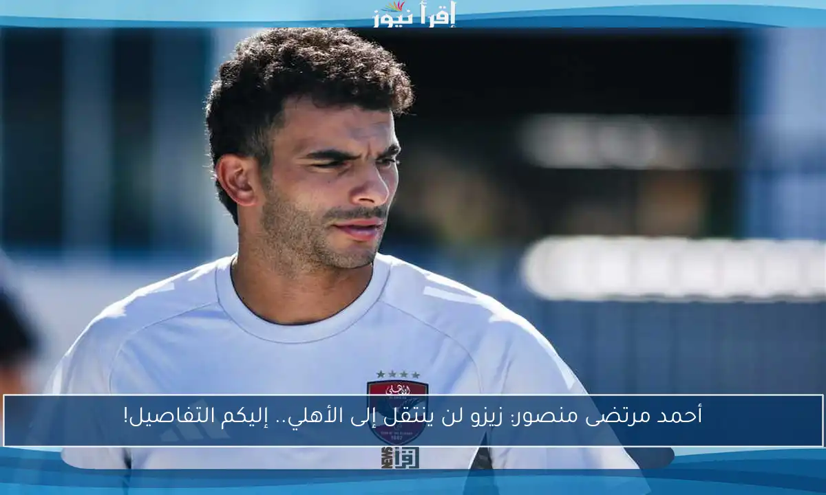 أحمد مرتضى منصور: زيزو لن ينتقل إلى الأهلي.. إليكم التفاصيل!