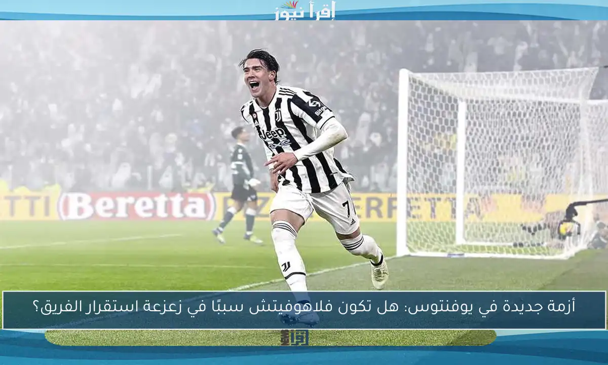 أزمة جديدة في يوفنتوس: هل تكون فلاهوفيتش سببًا في زعزعة استقرار الفريق؟
